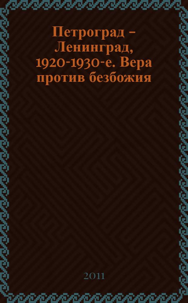 Петроград - Ленинград, 1920-1930-е. Вера против безбожия : историко-церковный сборник