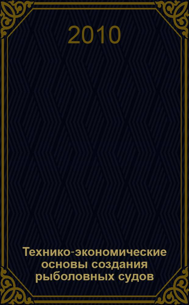 Технико-экономические основы создания рыболовных судов : к сб. в целом электронный учебно-методический комплекс