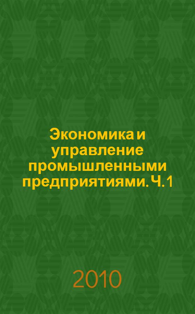 Экономика и управление промышленными предприятиями. Ч. 1