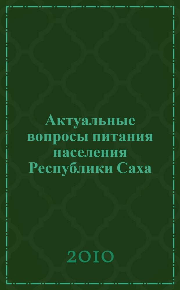 Актуальные вопросы питания населения Республики Саха (Якутия) : материалы I Выездного заседания Научного совета по медицинским проблемам питания Российской академии медицинских наук, Якутск, 24 июня 2010 г