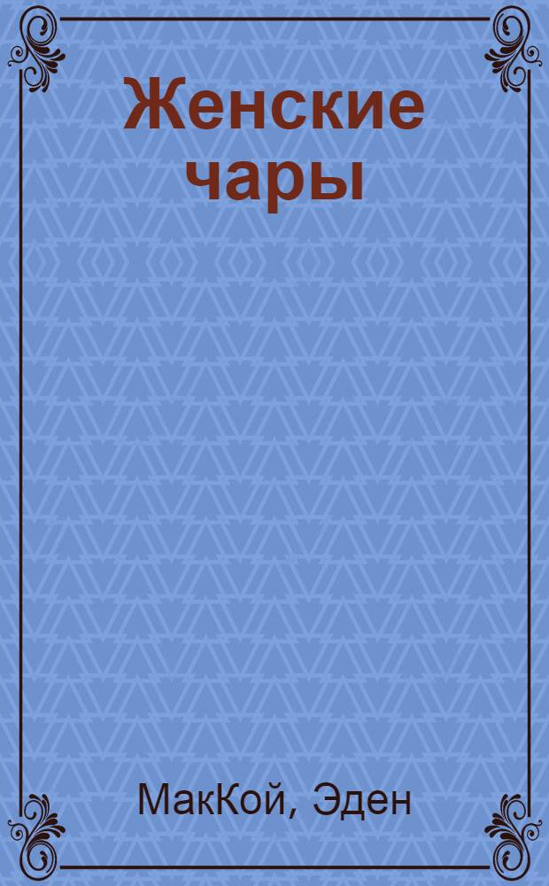 Женские чары : 200 магических рецептов красоты