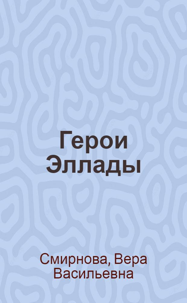 Герои Эллады : из мифов Древней Греции : для младшего школьного возраста