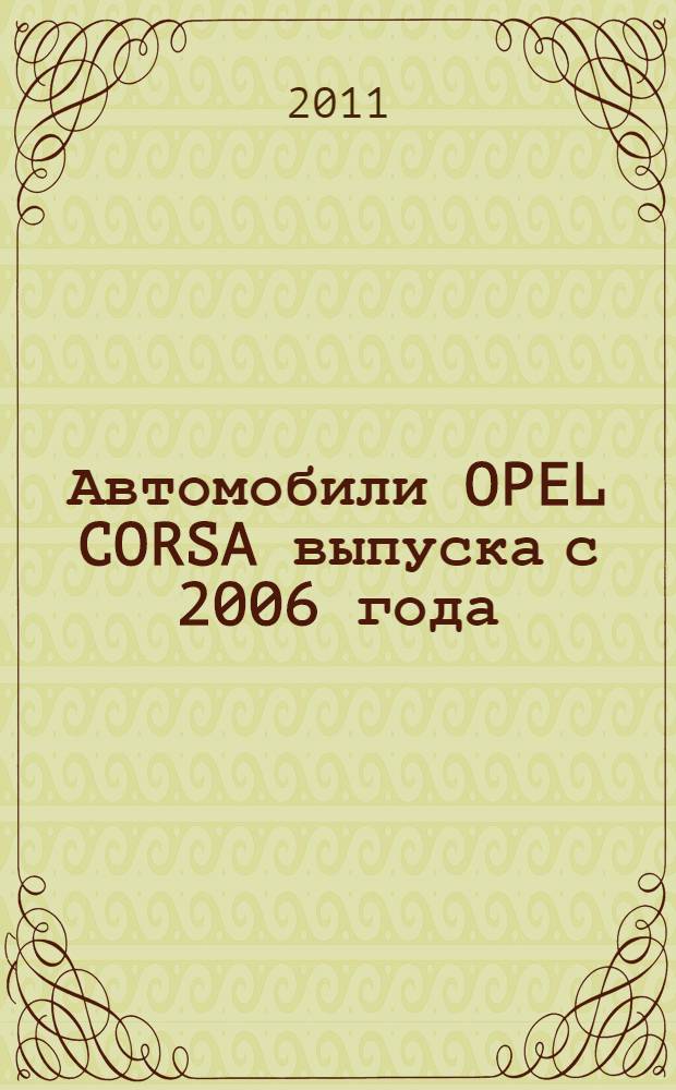 Автомобили OPEL CORSA выпуска с 2006 года : бензиновые двигатели: 1,0; 1,2; 1,4; 1,6 л, дизельные двигатели: 1,3; 1,7 л : 3-дверный хэтчбек, 5-дверный хэтчбек, модель ОРС : практическое руководство