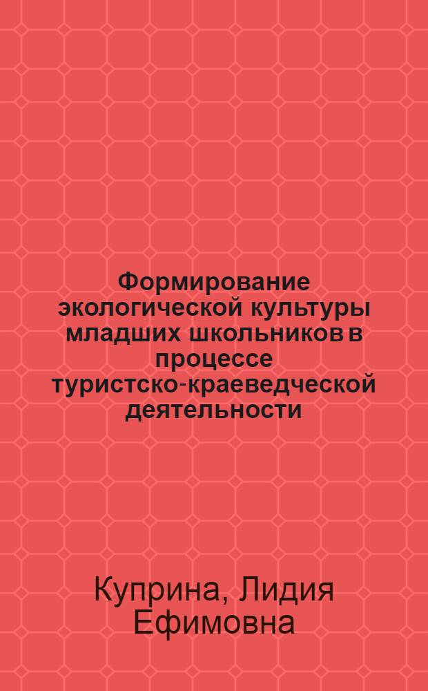 Формирование экологической культуры младших школьников в процессе туристско-краеведческой деятельности : монография