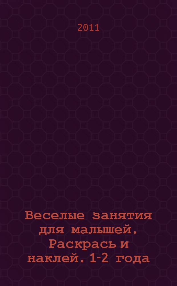 Веселые занятия для малышей. Раскрась и наклей. 1-2 года