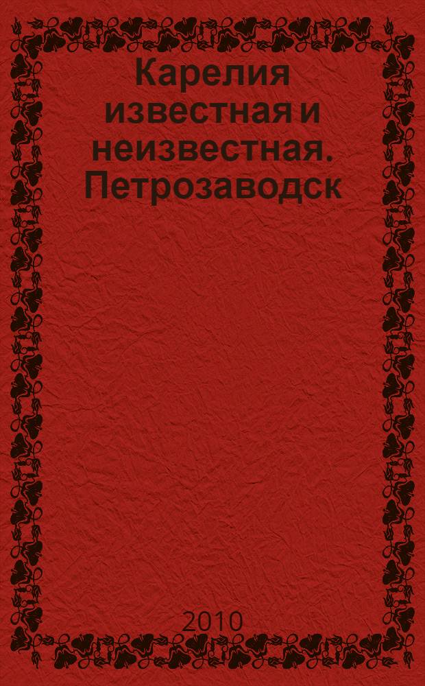 Карелия известная и неизвестная. Петрозаводск