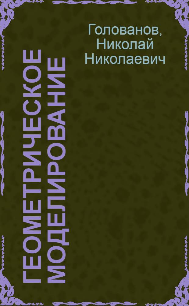 Геометрическое моделирование : учебник для студентов высших учебных заведений, обучающихся по направлению "Информатика и вычислительная техника"