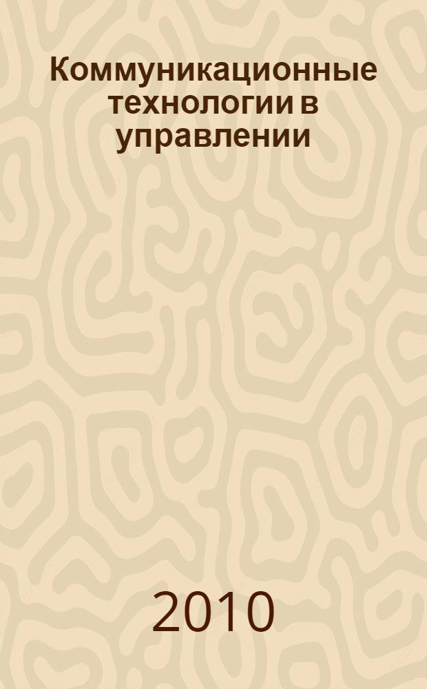 Коммуникационные технологии в управлении : учебное пособие : для направления магистерской подготовки 080500 "Менеджмент" магистерской профессиональной образовательной программы "Информационные системы" по дисциплине "Коммуникационные технологии в управлении"