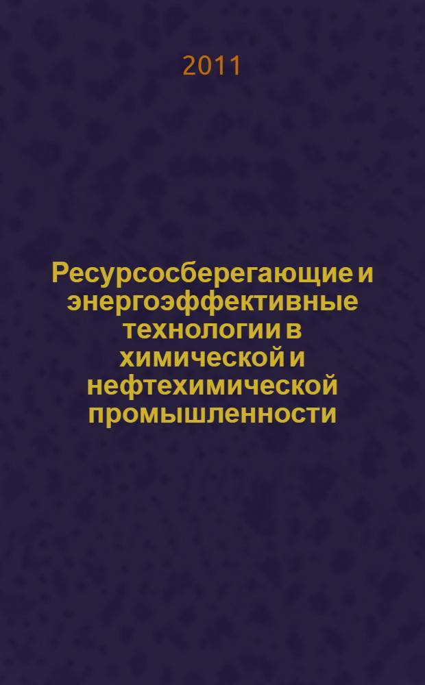 Ресурсосберегающие и энергоэффективные технологии в химической и нефтехимической промышленности : III Международная конференция Российского химического общества им. Д.И. Менделеева, 25 октября 2011 года : тезисы докладов