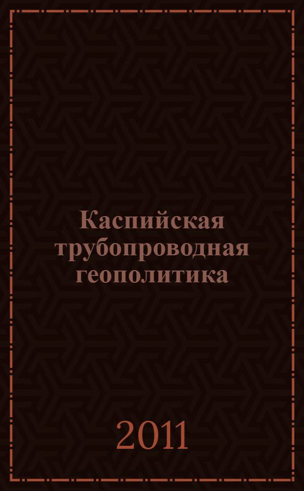 Каспийская трубопроводная геополитика : состояние и геополитика