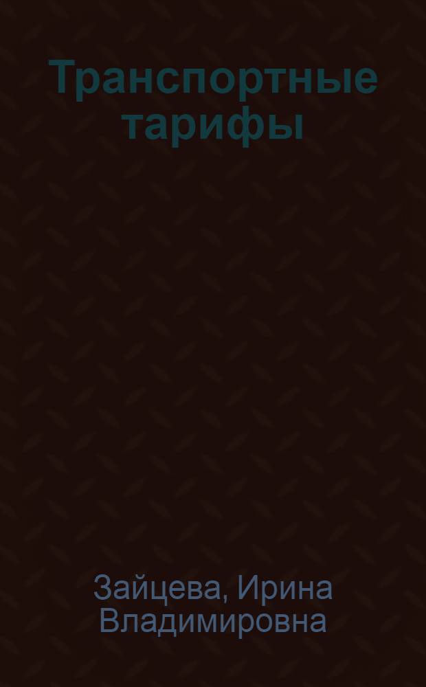 Транспортные тарифы : учебное пособие для студентов специальности 080502.65 "Экономика и управление на транспорте" всех форм обучения