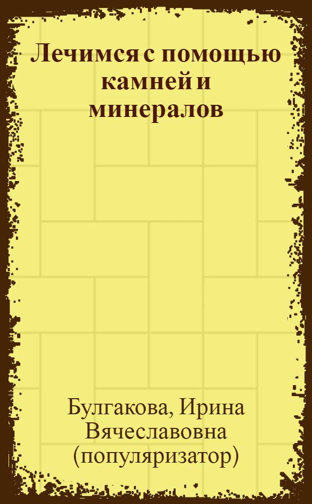Лечимся с помощью камней и минералов : литотерапия для всех