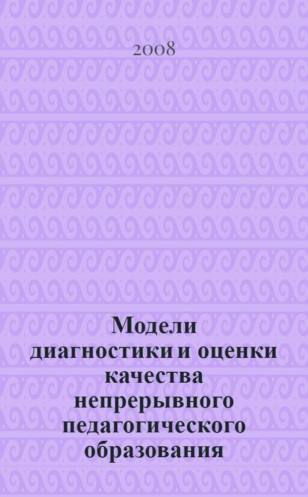 Модели диагностики и оценки качества непрерывного педагогического образования : учебное пособие : для студентов педагогических вузов и колледжей