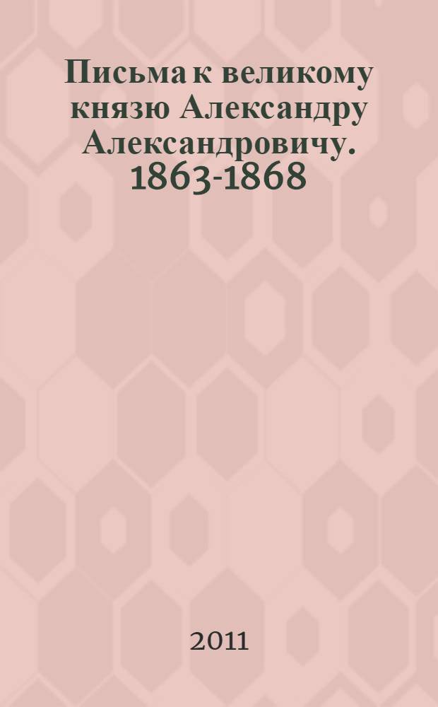 Письма к великому князю Александру Александровичу. 1863-1868