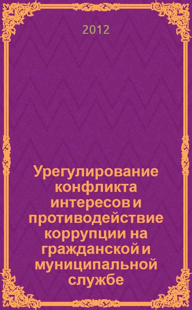 Урегулирование конфликта интересов и противодействие коррупции на гражданской и муниципальной службе: теория и практика : учебное пособие : по дисциплине региональной составляющей специальности "Государственное и муниципальное управление"