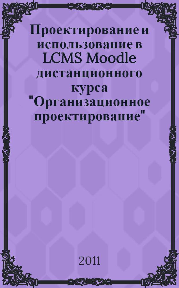 Проектирование и использование в LCMS Moodle дистанционного курса "Организационное проектирование" : учебно-методическое пособие