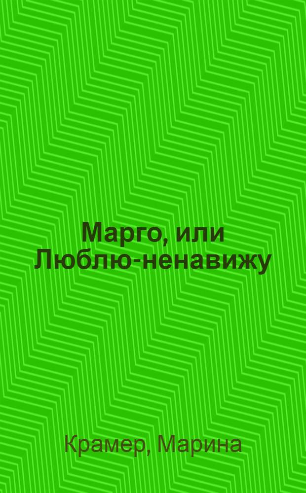 Марго, или Люблю-ненавижу : роман