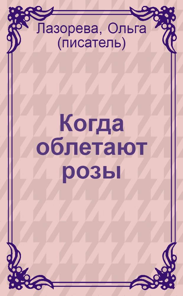 Когда облетают розы : роман