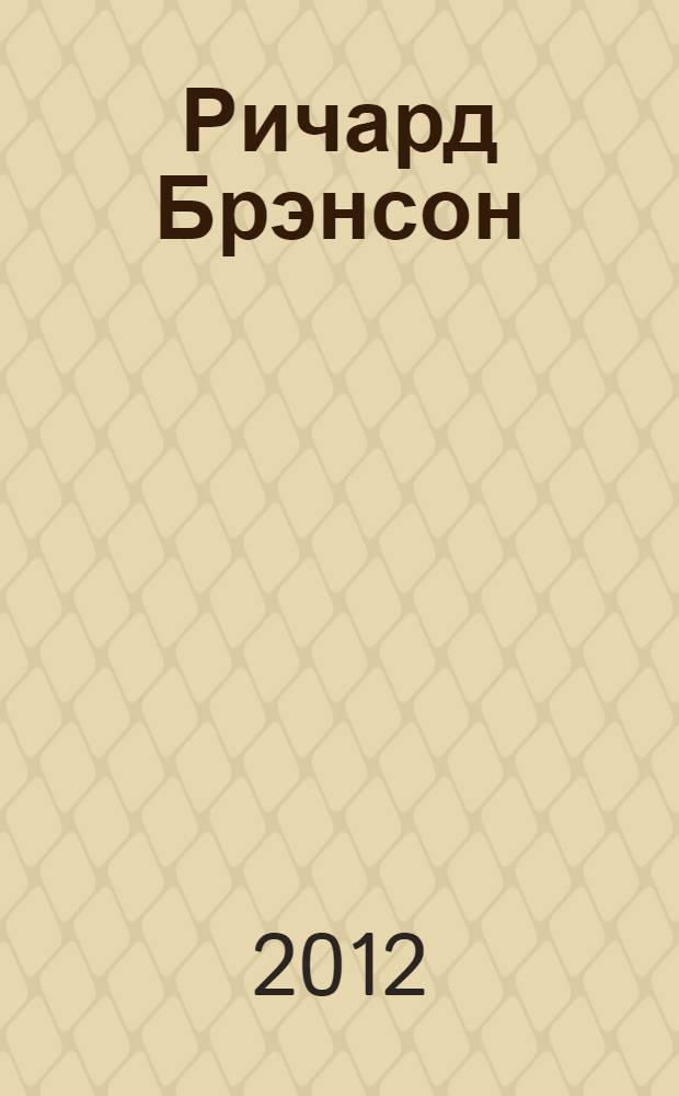 Ричард Брэнсон : 10 секретов лучшего в мире создателя бренда : перевод с английского