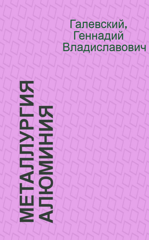 Металлургия алюминия : справочник по технологическим и конструктивным измерениям и расчетам для студентов высших учебных заведений, обучающихся по направлению "Металлургия"