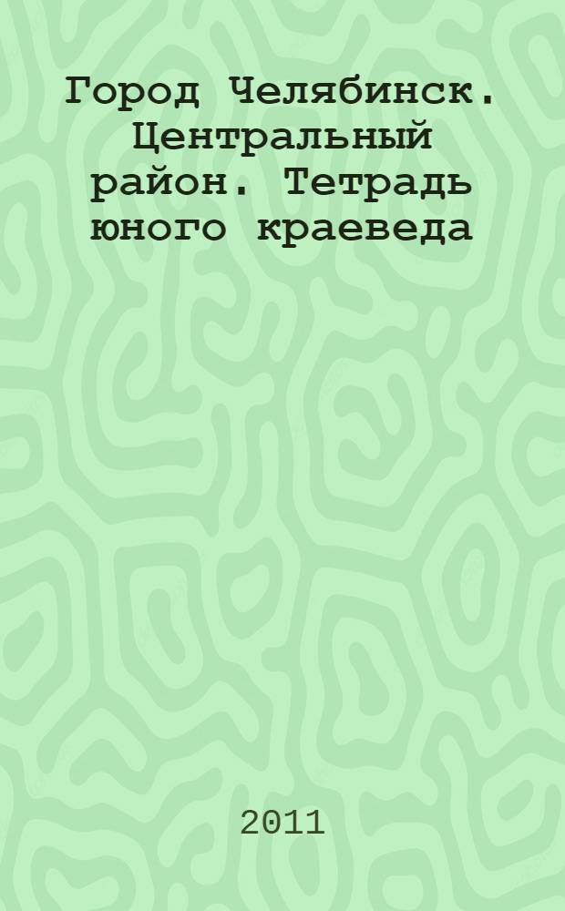 Город Челябинск. Центральный район. Тетрадь юного краеведа