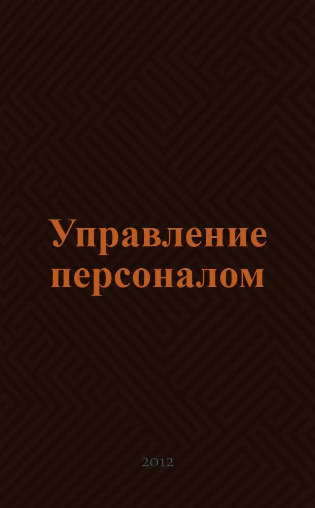 Управление персоналом: теория и практика. Этика деловых отношений : учебно-практическое пособие : для студентов высших учебных заведений, обучающихся по специальностям "Управление персоналом" и "Менеджмент организации"