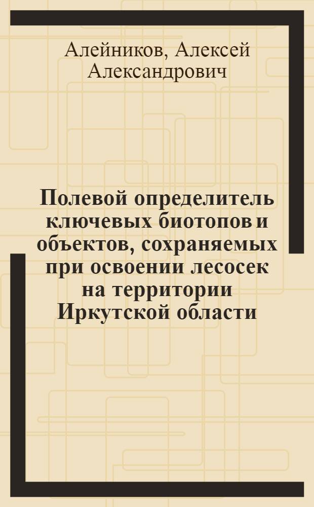 Полевой определитель ключевых биотопов и объектов, сохраняемых при освоении лесосек на территории Иркутской области