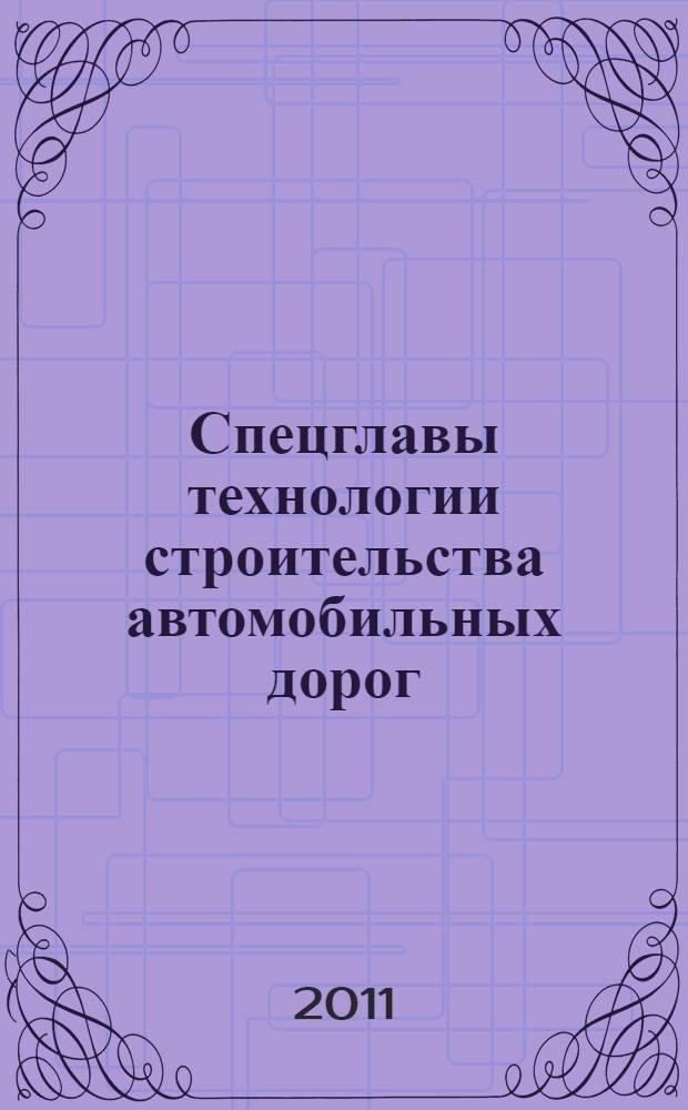 Спецглавы технологии строительства автомобильных дорог : учебное пособие : для студентов специальности "организация и безопасность дорожного движения"