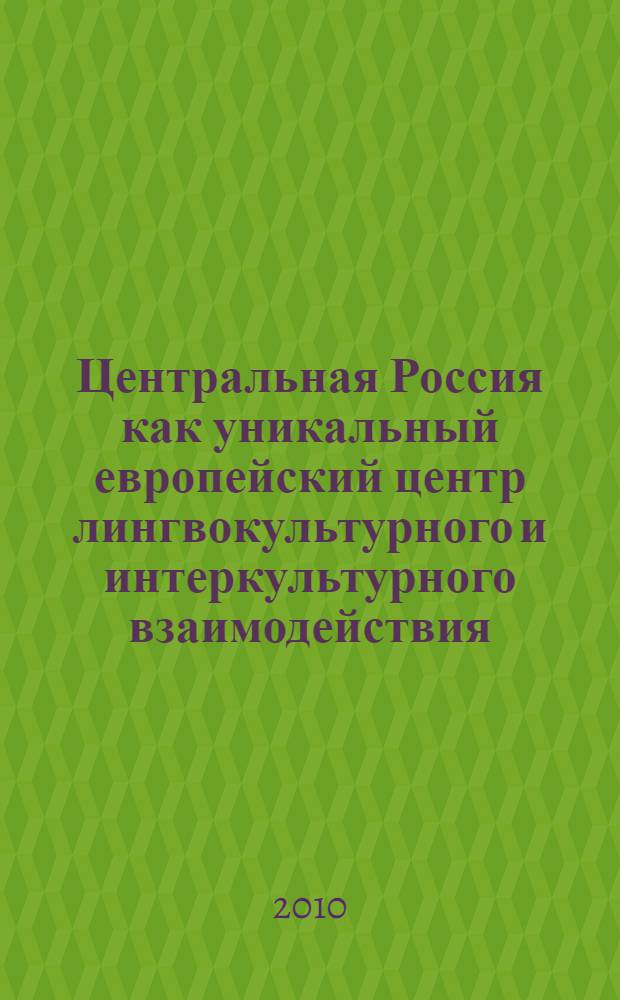 Центральная Россия как уникальный европейский центр лингвокультурного и интеркультурного взаимодействия : материалы международной научно-практической конференции
