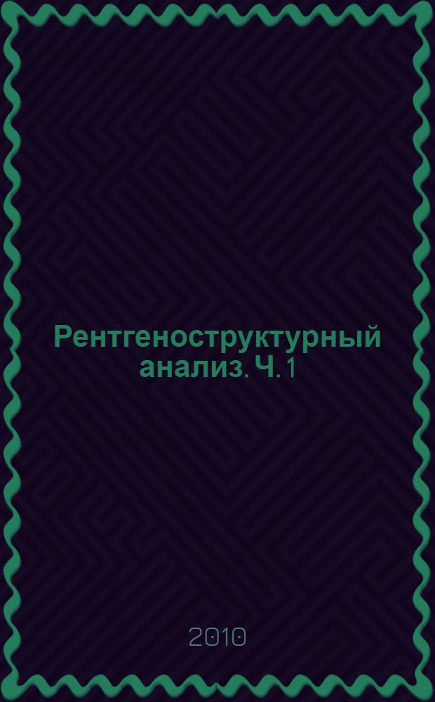 Рентгеноструктурный анализ. Ч. 1 : Теория дифракции рентгеновских лучей и методы наблюдения