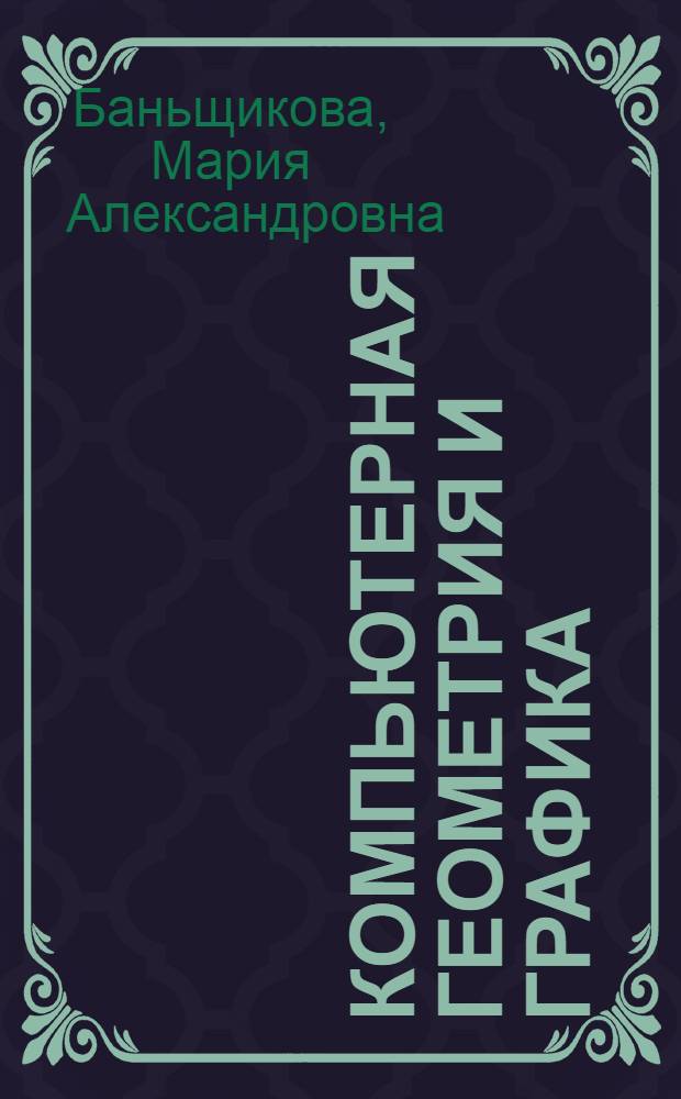 Компьютерная геометрия и графика : учебно-методический комплекс