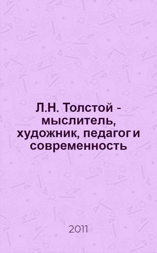 Л.Н. Толстой - мыслитель, художник, педагог и современность : материалы Международной научной конференции, посвященной 100-летию со дня смерти Л.Н. Толстого