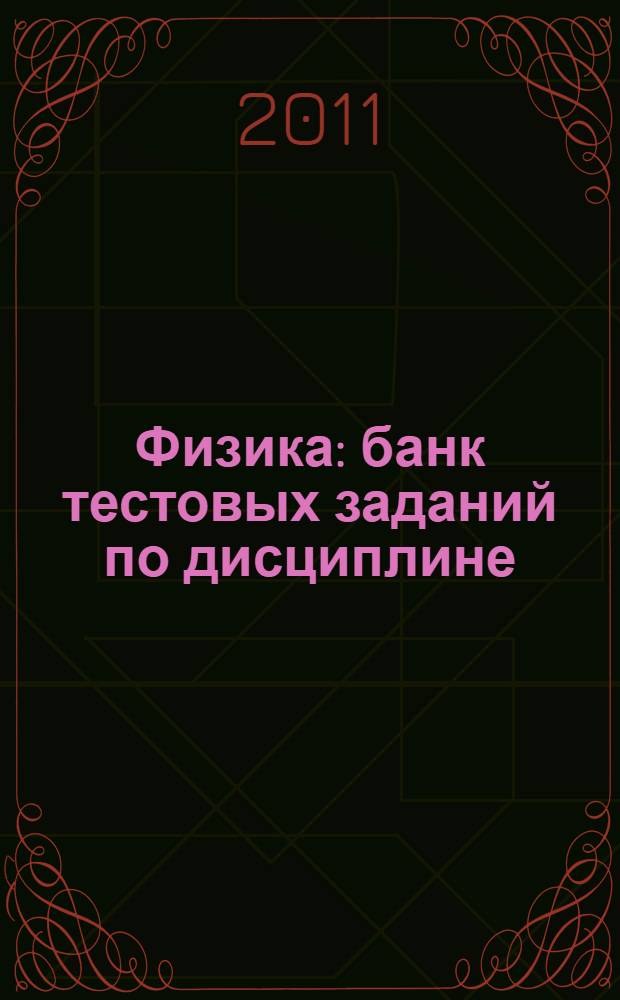 Физика : банк тестовых заданий по дисциплине : учебно-методическое пособие для студентов лечебного, педиатрического и медико-профилактического факультетов