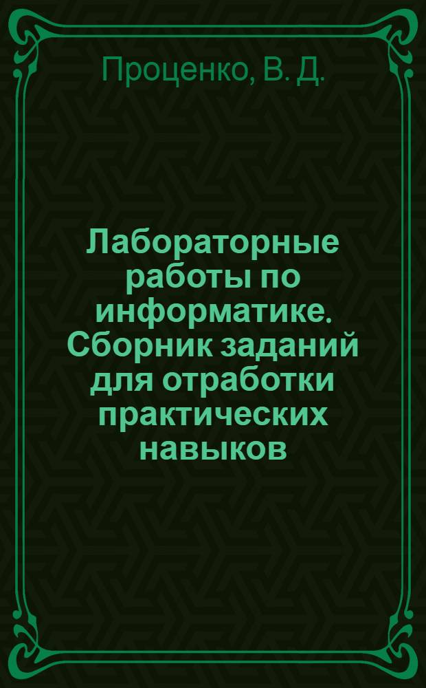 Лабораторные работы по информатике. Сборник заданий для отработки практических навыков