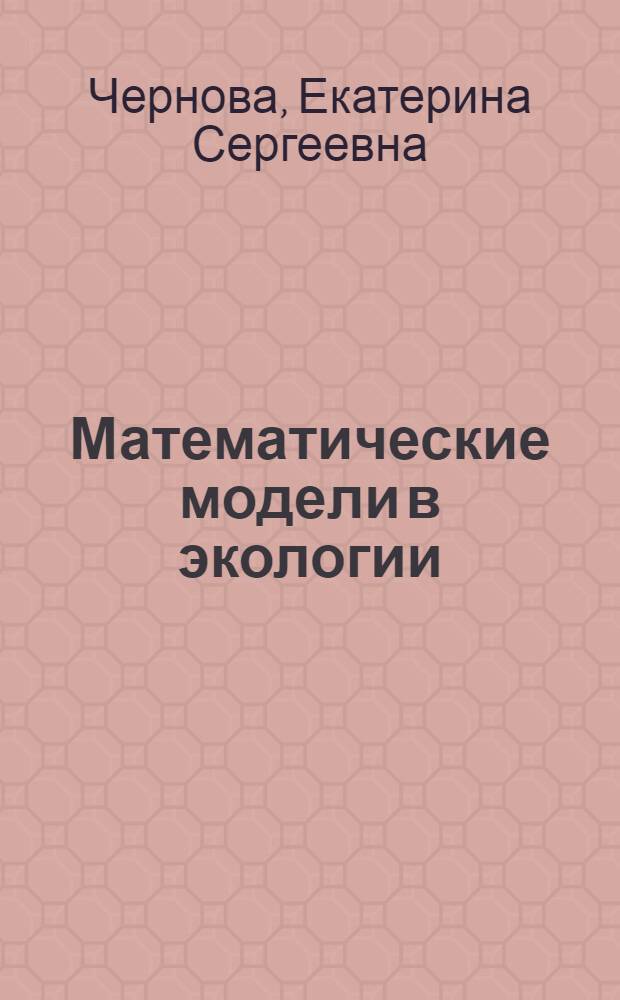 Математические модели в экологии : тексто-графический электронный учебно-методический комплекс : для студентов специализации "Исследование операций и системный анализ" специальности 010501 (направления 010500) "Прикладная математика и информатика" (специалисты и бакалавры)
