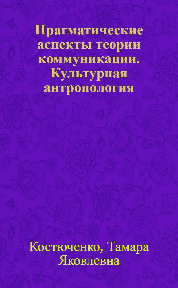 Прагматические аспекты теории коммуникации. Культурная антропология : мультимедийный электронный учебно-методический комплекс : по направлениб подготовки ВПО 032700 - "Филология", квалификацтя бакалавр филологии