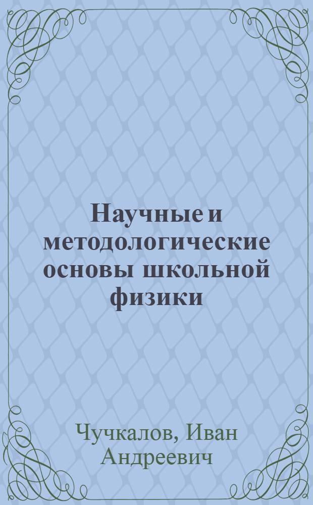 Научные и методологические основы школьной физики : учебно-методическое пособие для образовательных учреждений : в 2 ч