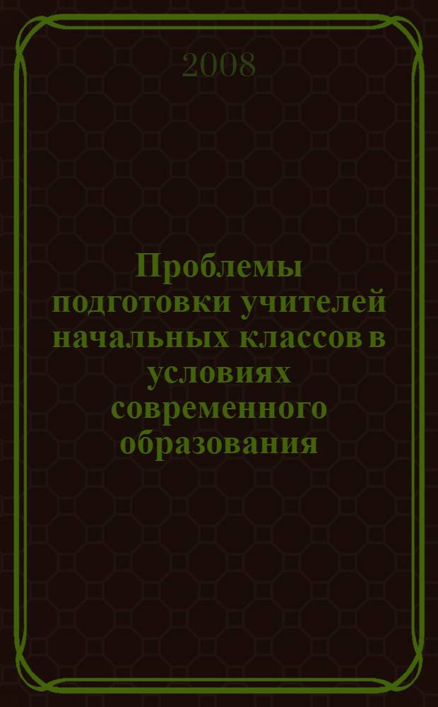 Проблемы подготовки учителей начальных классов в условиях современного образования : материалы межвузовской научно-практической конференции