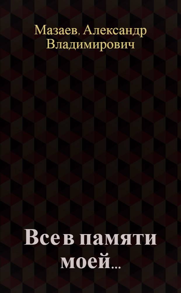 Все в памяти моей... : воспоминания секретаря обкома по селу : история моя и наша