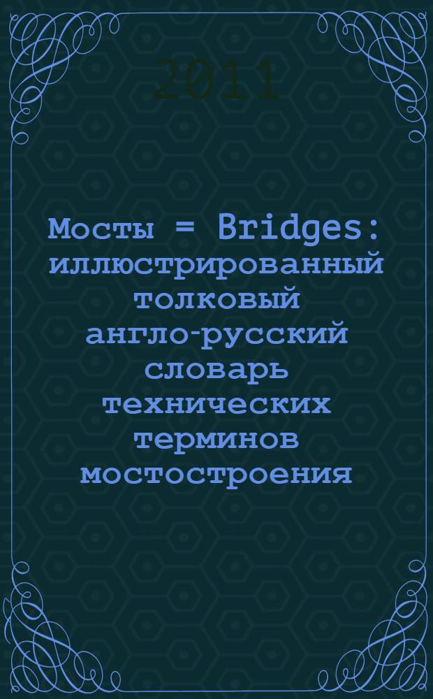 Мосты = Bridges : иллюстрированный толковый англо-русский словарь технических терминов мостостроения : для студентов специальности 270001 "Мосты и транспортные тоннели" : методическое пособие