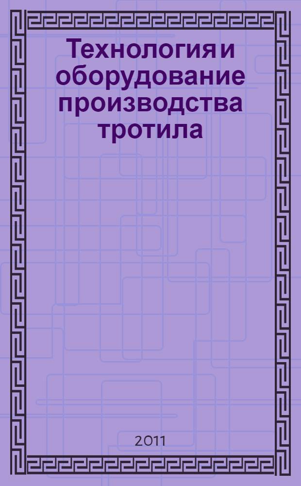 Технология и оборудование производства тротила : учебное пособие : для студентов технических вузов, изучающих вопросы технологии и оборудования производств спецпродуктов