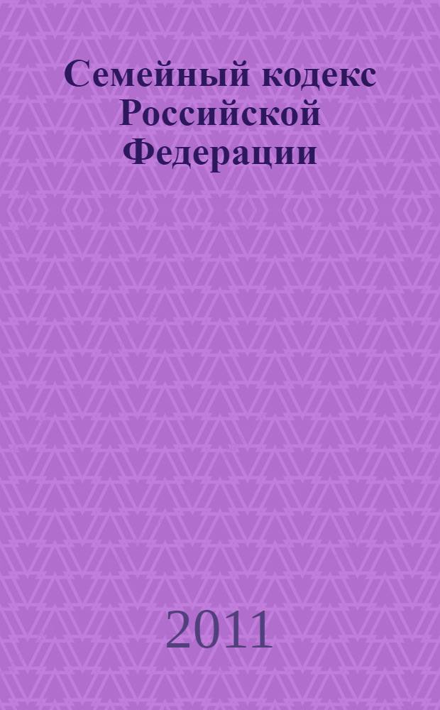 Семейный кодекс Российской Федерации : по состоянию на 1 октября 2011 года : принят Государственной Думой 8 декабря 1995 года : изменения: Федеральный закон от 15 ноября 1997 г. N° 140-ФЗ ... Федеральный закон от 4 мая 2011 г. N° 98-ФЗ
