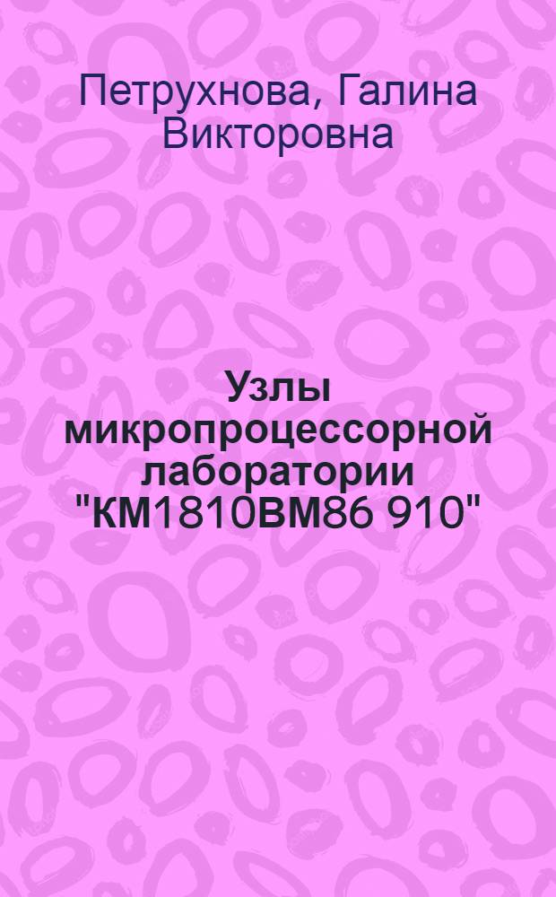 Узлы микропроцессорной лаборатории "КМ1810ВМ86 910" : учебное пособие : для студентов по направлению 230100 "Информатика и вычислительная техника", специальности 230100 "Вычислительные машины, комплексы, системы и сети", дисциплине "Микропроцессорные системы"