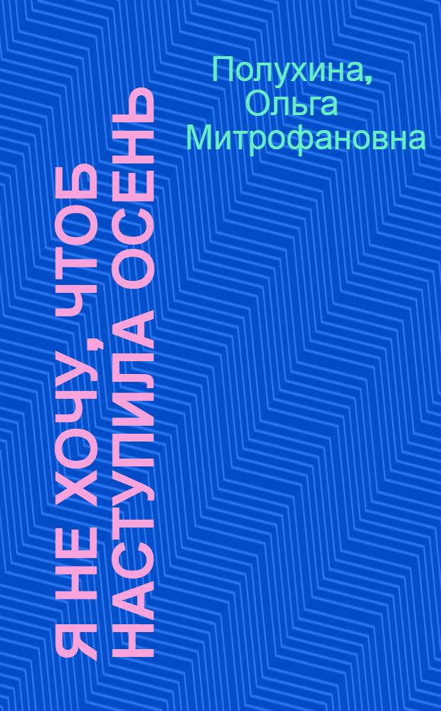 Я не хочу, чтоб наступила осень : стихи