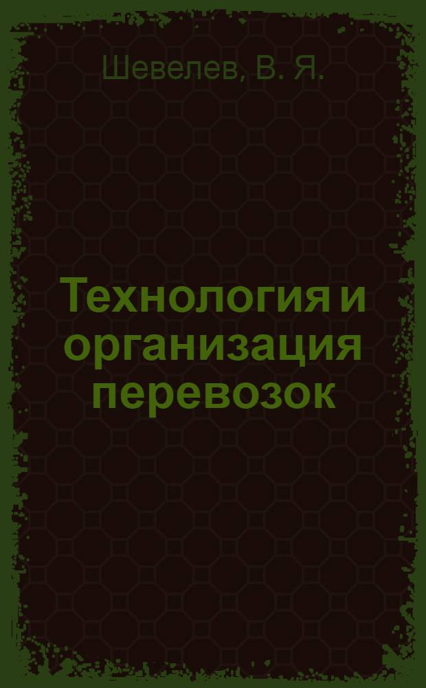 Технология и организация перевозок : учебно-методическое пособие по выполнению курсового проекта
