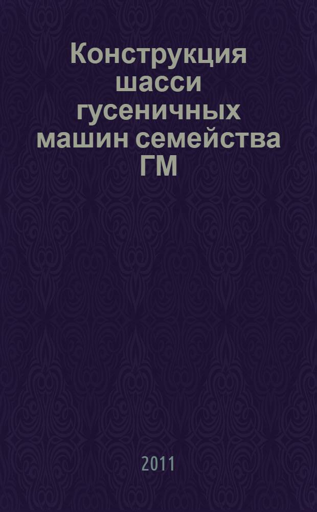 Конструкция шасси гусеничных машин семейства ГМ : учебное пособие для студентов высших учебных заведений, обучающихся по направлению подготовки "Транспортные машины и транспортно-технологические комплексы"