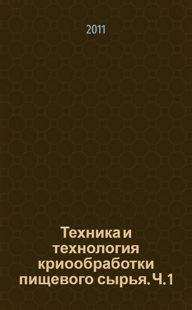 Техника и технология криообработки пищевого сырья. Ч. 1
