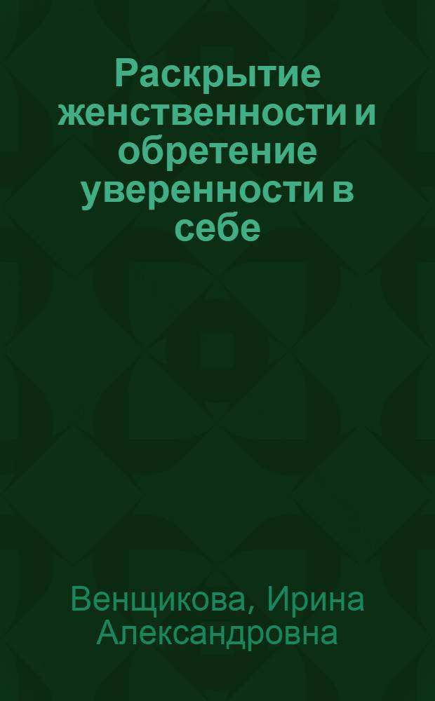 Раскрытие женственности и обретение уверенности в себе : про любовь и не только... : программа тренинга