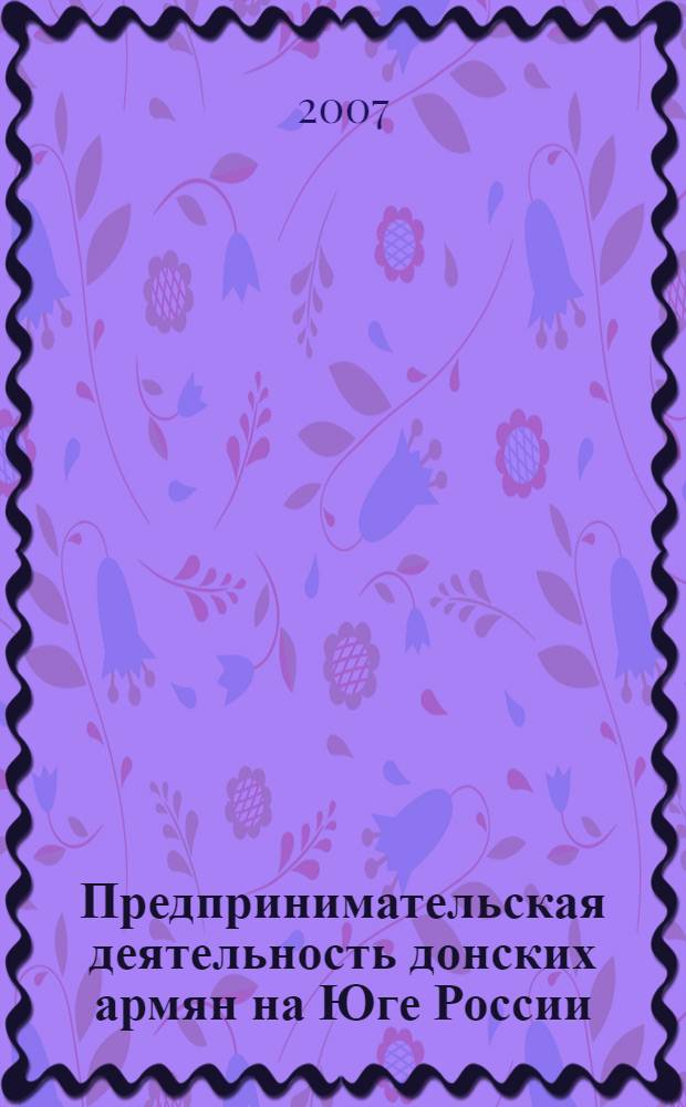 Предпринимательская деятельность донских армян на Юге России (конец XVIII - начало XX вв.) : автореферат диссертации на соискание ученой степени к. ист. н. : специальность 07.00.02 <Отеч. ист.>