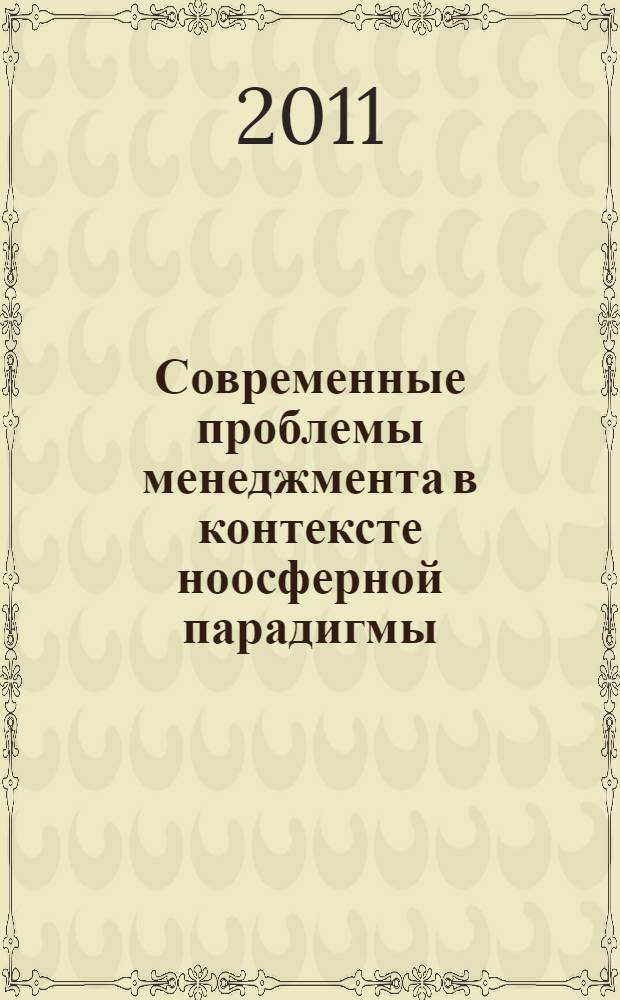 Современные проблемы менеджмента в контексте ноосферной парадигмы: теория и практика : материалы научно-практической конференции кафедры экономики и менеджмента Смольного института Российской академии образования, посвященной проведению Дня науки в Смольном институте, 28 апреля 2011